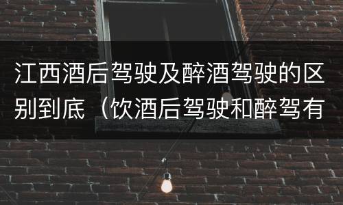 江西酒后驾驶及醉酒驾驶的区别到底（饮酒后驾驶和醉驾有区别?）