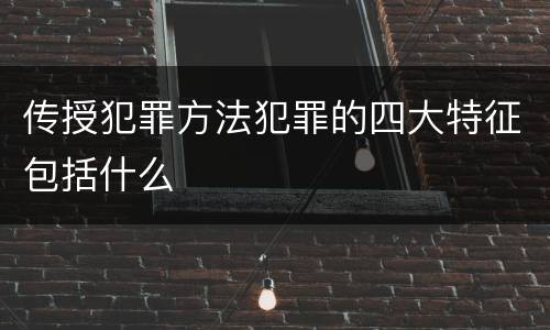 传授犯罪方法犯罪的四大特征包括什么