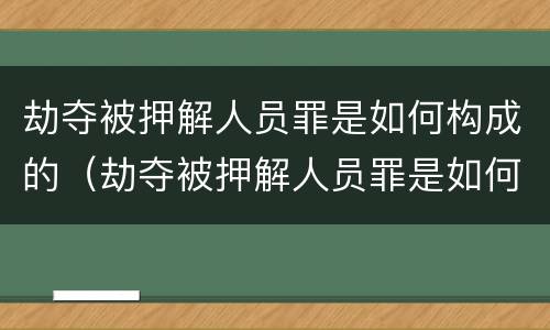 劫夺被押解人员罪是如何构成的（劫夺被押解人员罪是如何构成的）