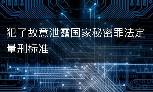 犯了故意泄露国家秘密罪法定量刑标准