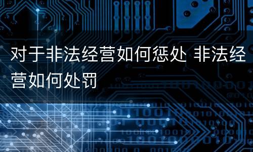 对于非法经营如何惩处 非法经营如何处罚