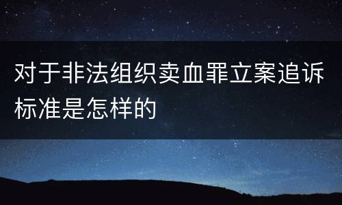 对于非法组织卖血罪立案追诉标准是怎样的