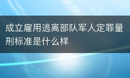 成立雇用逃离部队军人定罪量刑标准是什么样