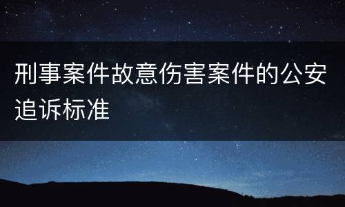 刑事案件故意伤害案件的公安追诉标准