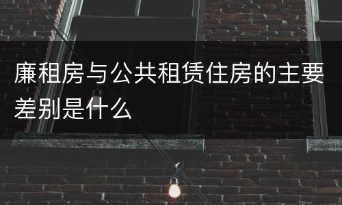 廉租房与公共租赁住房的主要差别是什么