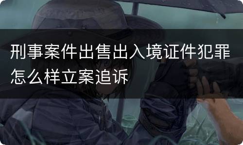 刑事案件出售出入境证件犯罪怎么样立案追诉