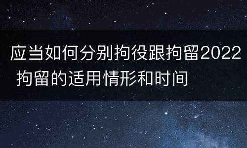 应当如何分别拘役跟拘留2022 拘留的适用情形和时间