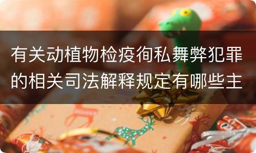 有关动植物检疫徇私舞弊犯罪的相关司法解释规定有哪些主要内容