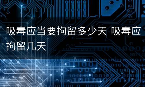 吸毒应当要拘留多少天 吸毒应拘留几天