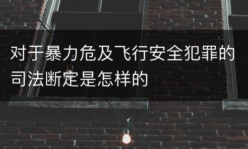 对于暴力危及飞行安全犯罪的司法断定是怎样的