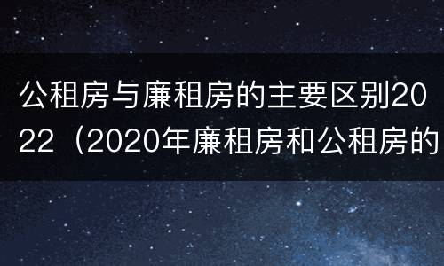 公租房与廉租房的主要区别2022（2020年廉租房和公租房的区别）