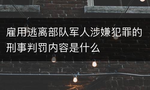 雇用逃离部队军人涉嫌犯罪的刑事判罚内容是什么