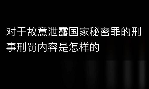 对于故意泄露国家秘密罪的刑事刑罚内容是怎样的