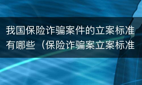 我国保险诈骗案件的立案标准有哪些（保险诈骗案立案标准是什么）