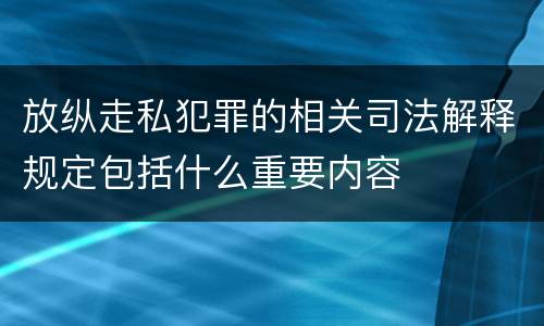 放纵走私犯罪的相关司法解释规定包括什么重要内容