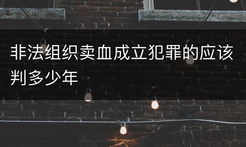 非法组织卖血成立犯罪的应该判多少年