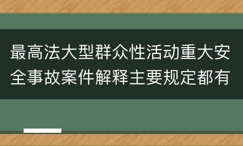 最高法大型群众性活动重大安全事故案件解释主要规定都有哪些