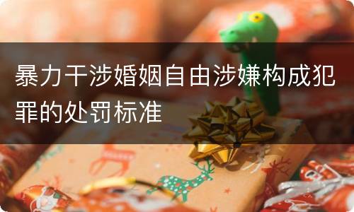 暴力干涉婚姻自由涉嫌构成犯罪的处罚标准