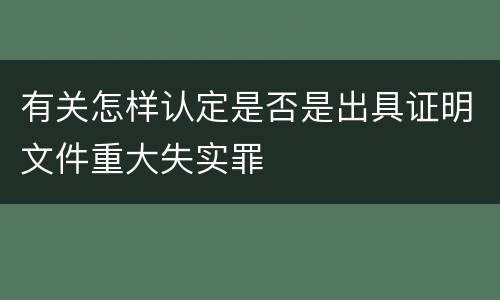 有关怎样认定是否是出具证明文件重大失实罪