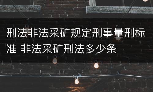 刑法非法采矿规定刑事量刑标准 非法采矿刑法多少条