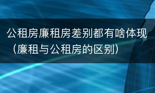 公租房廉租房差别都有啥体现（廉租与公租房的区别）