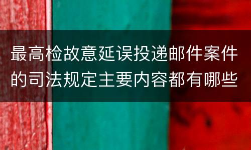 最高检故意延误投递邮件案件的司法规定主要内容都有哪些