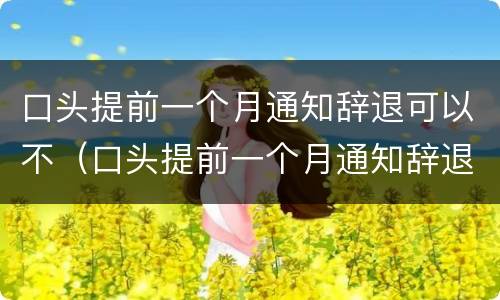 口头提前一个月通知辞退可以不（口头提前一个月通知辞退可以不赔偿吗）