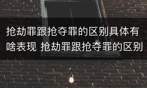 抢劫罪跟抢夺罪的区别具体有啥表现 抢劫罪跟抢夺罪的区别具体有啥表现呢