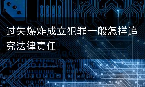过失爆炸成立犯罪一般怎样追究法律责任