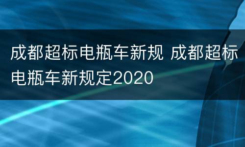 成都超标电瓶车新规 成都超标电瓶车新规定2020