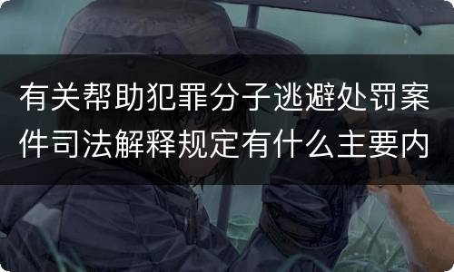 有关帮助犯罪分子逃避处罚案件司法解释规定有什么主要内容