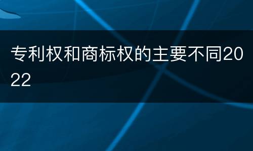 专利权和商标权的主要不同2022