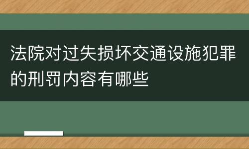 法院对过失损坏交通设施犯罪的刑罚内容有哪些
