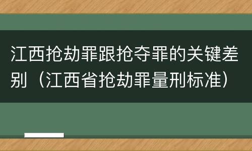 江西抢劫罪跟抢夺罪的关键差别(江西省抢劫罪量刑标准)