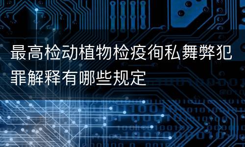 最高检动植物检疫徇私舞弊犯罪解释有哪些规定