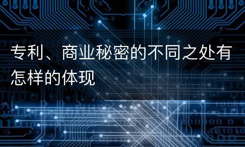 专利、商业秘密的不同之处有怎样的体现