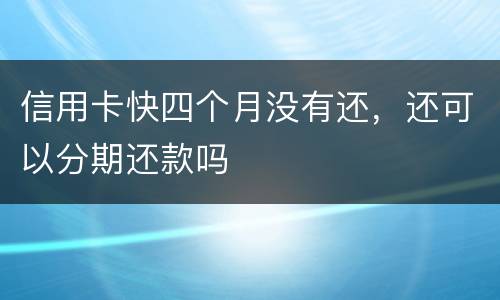 信用卡快四个月没有还，还可以分期还款吗
