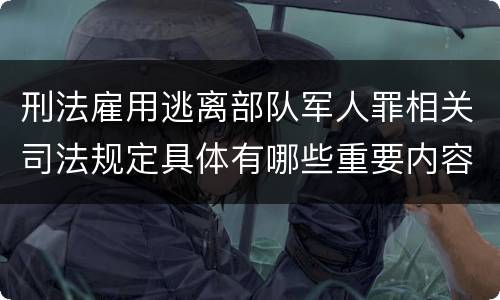 刑法雇用逃离部队军人罪相关司法规定具体有哪些重要内容