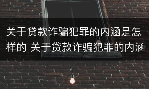 关于贷款诈骗犯罪的内涵是怎样的 关于贷款诈骗犯罪的内涵是怎样的呢
