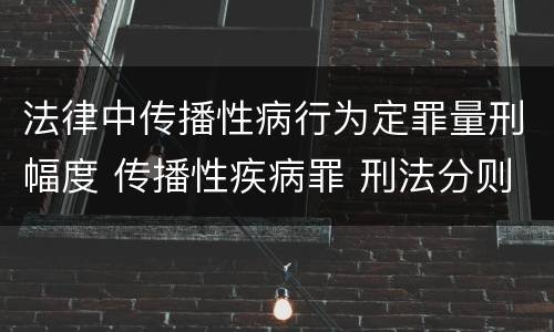 法律中传播性病行为定罪量刑幅度 传播性疾病罪 刑法分则