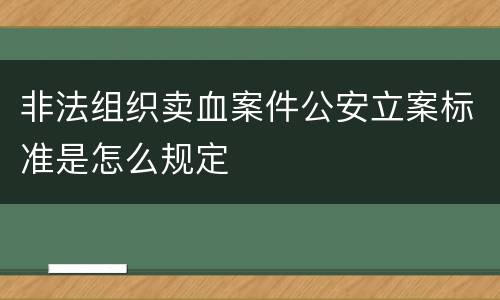 非法组织卖血案件公安立案标准是怎么规定