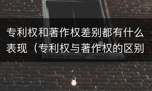专利权和著作权差别都有什么表现(专利权与著作权的区别)