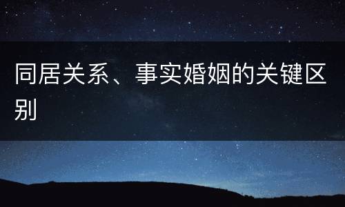 同居关系、事实婚姻的关键区别