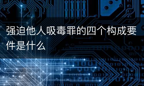 强迫他人吸毒罪的四个构成要件是什么