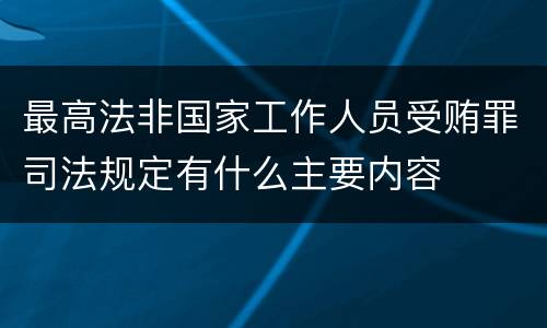 最高法非国家工作人员受贿罪司法规定有什么主要内容