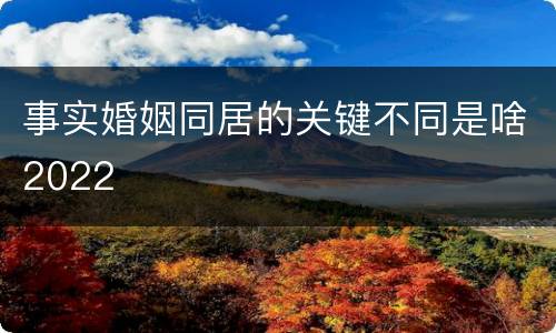 事实婚姻同居的关键不同是啥2022