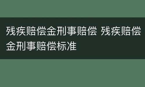 残疾赔偿金刑事赔偿 残疾赔偿金刑事赔偿标准