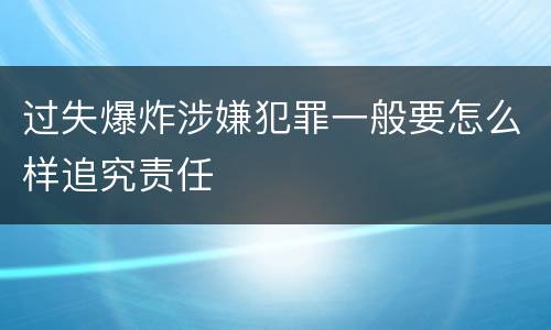 过失爆炸涉嫌犯罪一般要怎么样追究责任