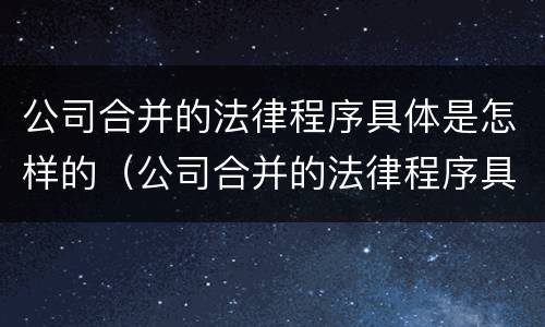公司合并的法律程序具体是怎样的（公司合并的法律程序具体是怎样的流程）