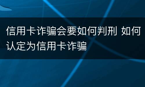 信用卡诈骗会要如何判刑 如何认定为信用卡诈骗